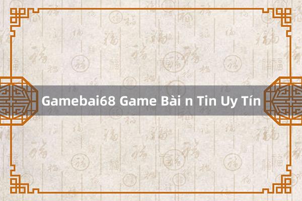 Gamebai68 Game Bài n Tin Uy Tín