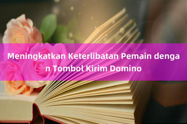 Meningkatkan Keterlibatan Pemain dengan Tombol Kirim Domino