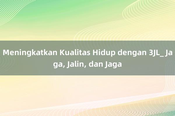 Meningkatkan Kualitas Hidup dengan 3JL_ Jaga， Jalin， dan Jaga