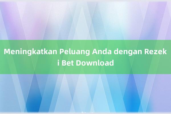 Meningkatkan Peluang Anda dengan Rezeki Bet Download