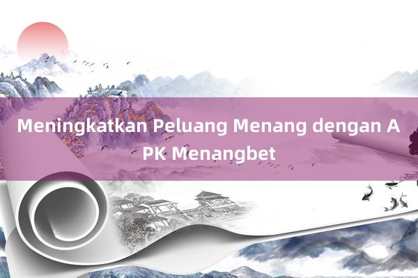 Meningkatkan Peluang Menang dengan APK Menangbet