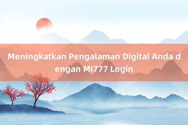 Meningkatkan Pengalaman Digital Anda dengan Mi777 Login