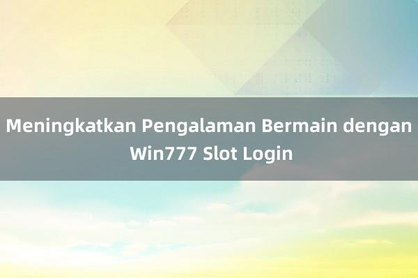 Meningkatkan Pengalaman Bermain dengan Win777 Slot Login