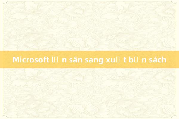 Microsoft lấn sân sang xuất bản sách