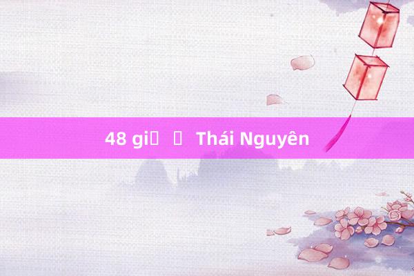 48 giờ ở Thái Nguyên