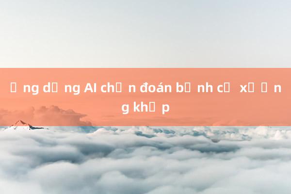 Ứng dụng AI chẩn đoán bệnh cơ xương khớp