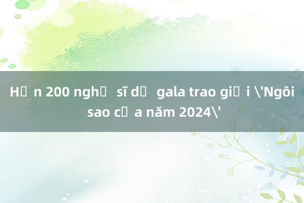 Hơn 200 nghệ sĩ dự gala trao giải 'Ngôi sao của năm 2024'