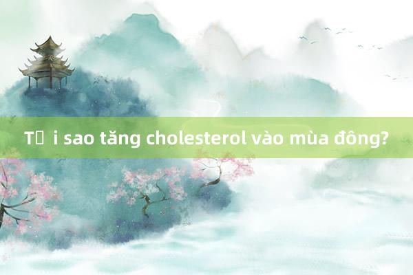 Tại sao tăng cholesterol vào mùa đông?