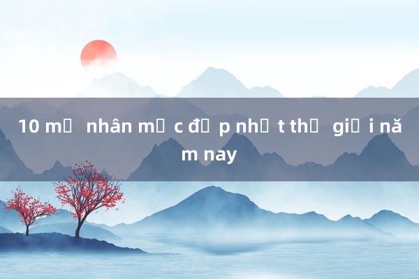 10 mỹ nhân mặc đẹp nhất thế giới năm nay