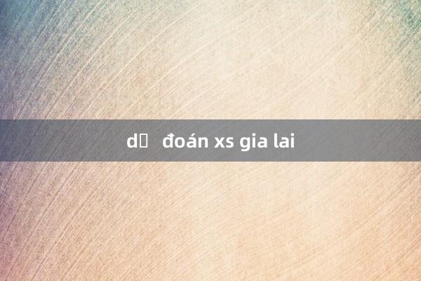 dự đoán xs gia lai