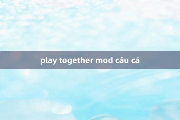 play together mod câu cá