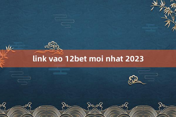 link vao 12bet moi nhat 2023