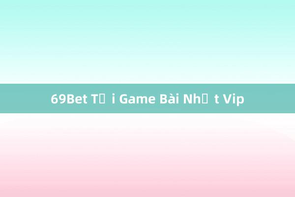 69Bet Tải Game Bài Nhất Vip