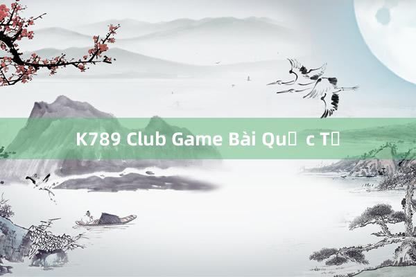 K789 Club Game Bài Quốc Tế