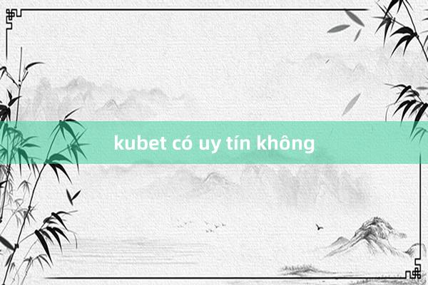 kubet có uy tín không