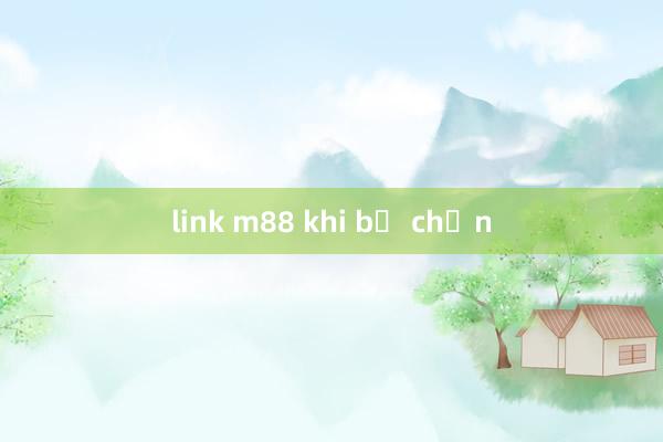 link m88 khi bị chặn