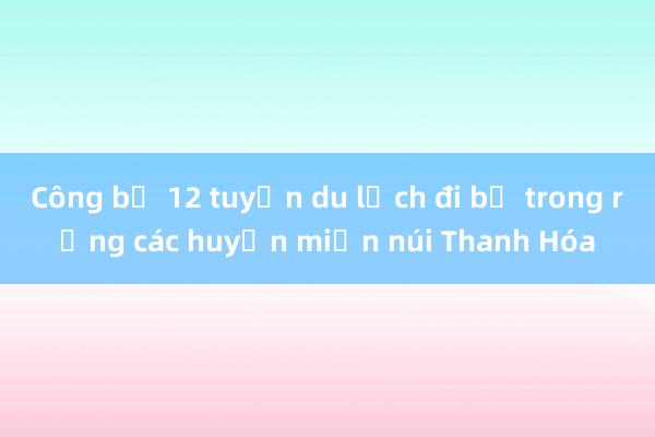 Công bố 12 tuyến du lịch đi bộ trong rừng các huyện miền núi Thanh Hóa