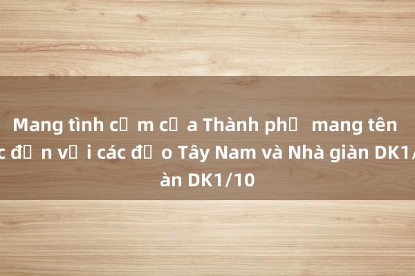 Mang tình cảm của Thành phố mang tên Bác đến với các đảo Tây Nam và Nhà giàn DK1/10