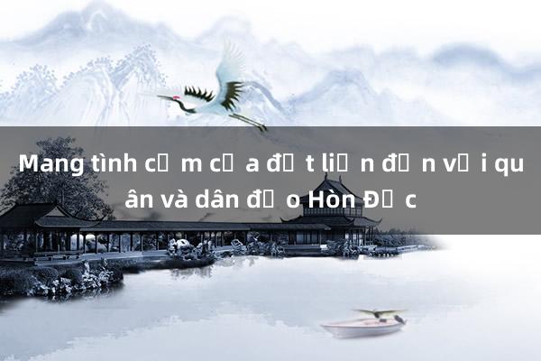 Mang tình cảm của đất liền đến với quân và dân đảo Hòn Đốc