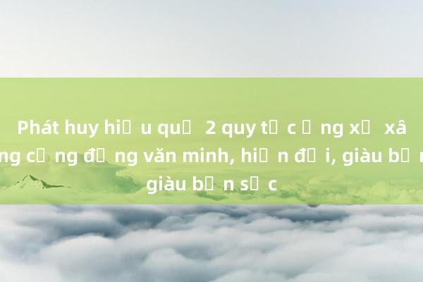 Phát huy hiệu quả 2 quy tắc ứng xử xây dựng cộng đồng văn minh， hiện đại， giàu bản sắc