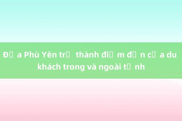 Đưa Phù Yên trở thành điểm đến của du khách trong và ngoài tỉnh