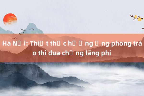 Hà Nội: Thiết thực hưởng ứng phong trào thi đua chống lãng phí