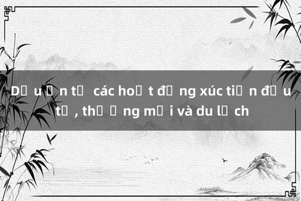 Dấu ấn từ các hoạt động xúc tiến đầu tư， thương mại và du lịch