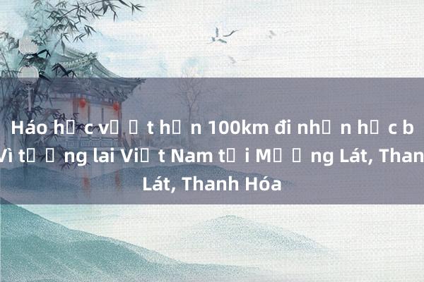 Háo hức vượt hơn 100km đi nhận học bổng Vì tương lai Việt Nam tại Mường Lát， Thanh Hóa