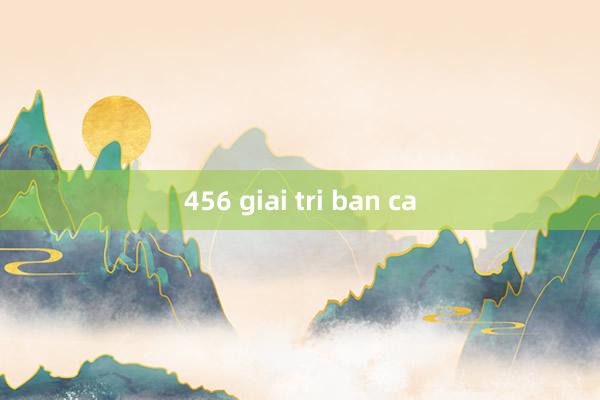 456 giai tri ban ca