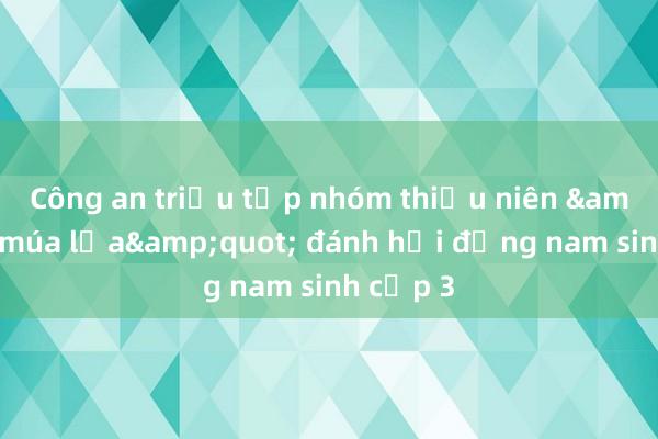 Công an triệu tập nhóm thiếu niên &quot;múa lửa&quot; đánh hội đồng nam sinh cấp 3