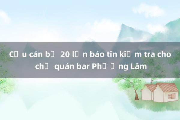 Cựu cán bộ 20 lần báo tin kiểm tra cho chủ quán bar Phương Lâm