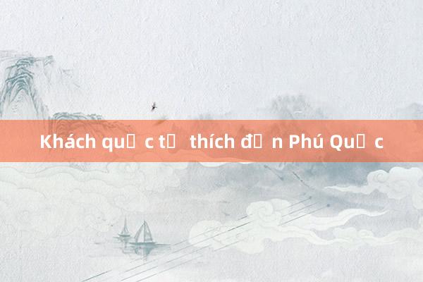 Khách quốc tế thích đến Phú Quốc