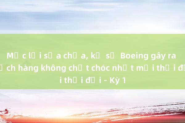 Mắc lỗi sửa chữa, kỹ sư Boeing gây ra thảm kịch hàng không chết chóc nhất mọi thời đại - Kỳ 1