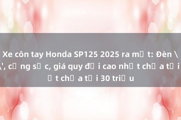 Xe côn tay Honda SP125 2025 ra mắt: Đèn 'full LED'， cổng sạc， giá quy đổi cao nhất chưa tới 30 triệu