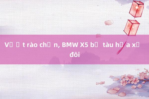 Vượt rào chắn， BMW X5 bị tàu hỏa xẻ đôi