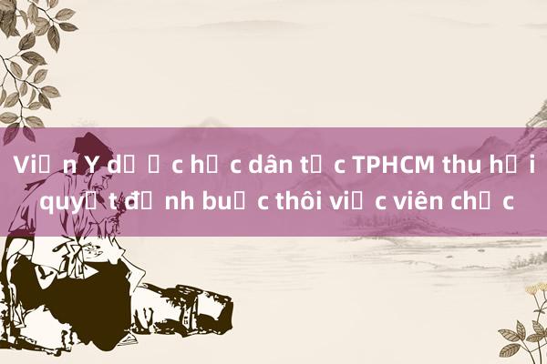 Viện Y dược học dân tộc TPHCM thu hồi quyết định buộc thôi việc viên chức