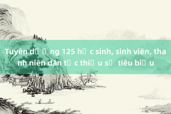 Tuyên dương 125 học sinh， sinh viên， thanh niên dân tộc thiểu số tiêu biểu