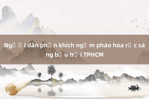 Người dân phấn khích ngắm pháo hoa rực sáng bầu trời TPHCM