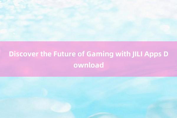 Discover the Future of Gaming with JILI Apps Download