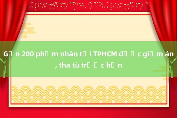 Gần 200 phạm nhân tại TPHCM được giảm án， tha tù trước hạn